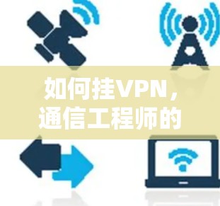 如何挂VPN，通信工程师的详细指南