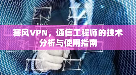 赛风VPN，通信工程师的技术分析与使用指南