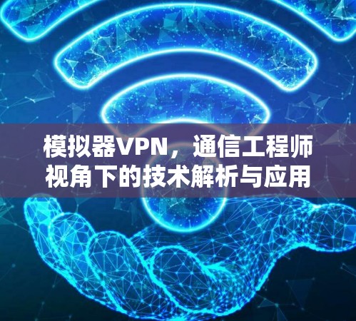 模拟器VPN，通信工程师视角下的技术解析与应用