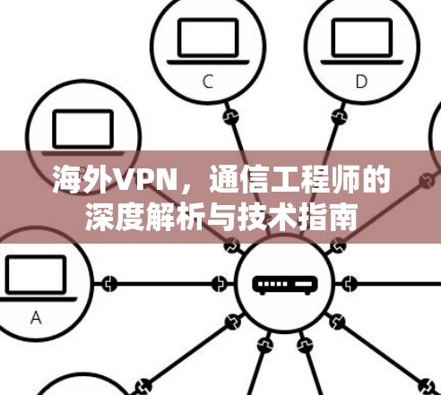 海外VPN，通信工程师的深度解析与技术指南