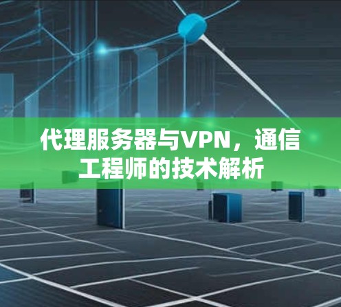代理服务器与VPN，通信工程师的技术解析