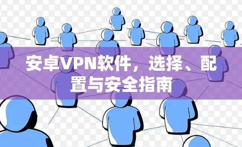 安卓VPN软件，选择、配置与安全指南