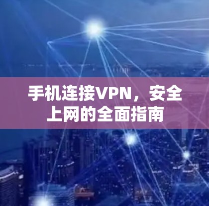 手机连接VPN，安全上网的全面指南