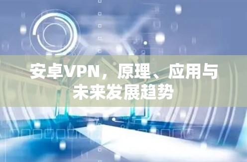 安卓VPN，原理、应用与未来发展趋势