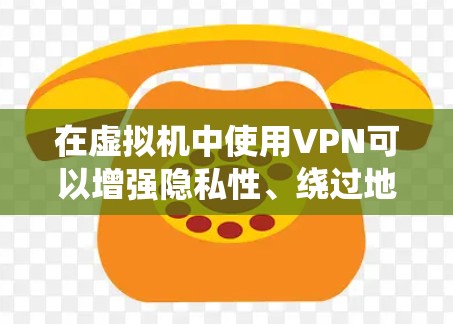 在虚拟机中使用VPN可以增强隐私性、绕过地域限制或进行安全测试，但需注意合法性和性能影响。以下是关键点及操作指南