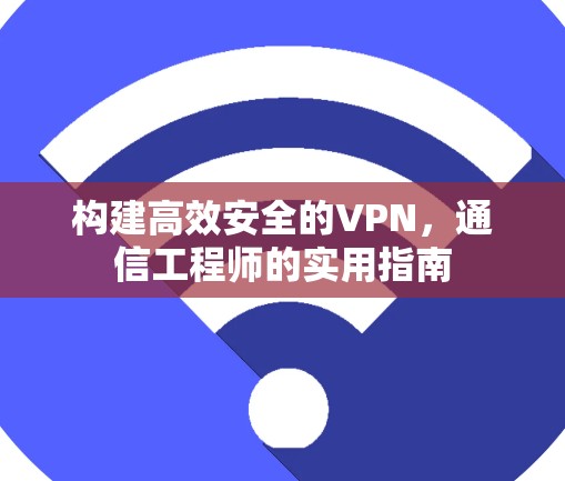 构建高效安全的VPN，通信工程师的实用指南