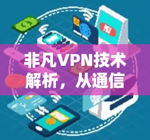 非凡VPN技术解析，从通信工程师视角看其工作原理与潜在风险