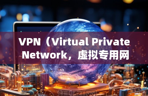 VPN（Virtual Private Network，虚拟专用网络）是一种通过加密技术在公共网络上建立私有网络连接的技术，常用于安全访问内部资源或绕过地域限制。以下是关于VPN接入的详细解答