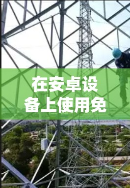 在安卓设备上使用免费VPN时需谨慎，部分免费服务可能存在隐私风险（如数据记录、广告植入等）以下是一些相对可靠的免费VPN选项及注意事项
