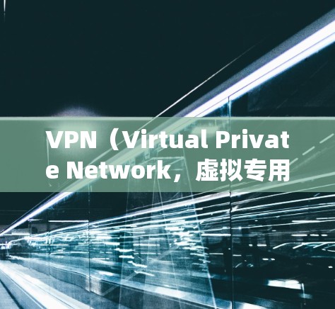 VPN（Virtual Private Network，虚拟专用网络）代理软件是一种用于加密网络连接、隐藏真实IP地址、绕过地理限制或保护隐私的工具。以下是关于VPN代理软件的详细介绍和常见选择