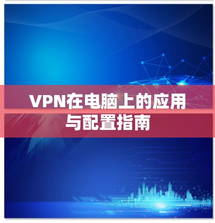 VPN在电脑上的应用与配置指南