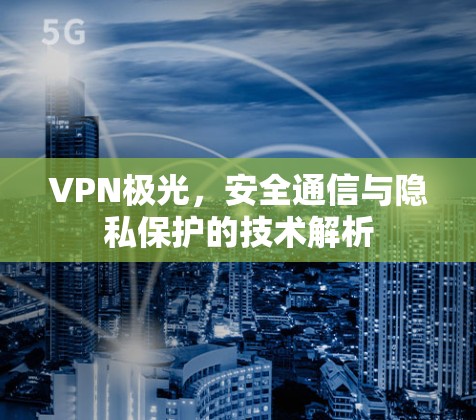 VPN极光，安全通信与隐私保护的技术解析