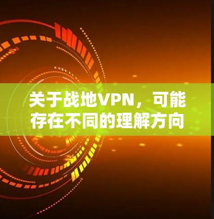 关于战地VPN，可能存在不同的理解方向，以下分情况说明