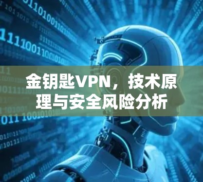 金钥匙VPN，技术原理与安全风险分析