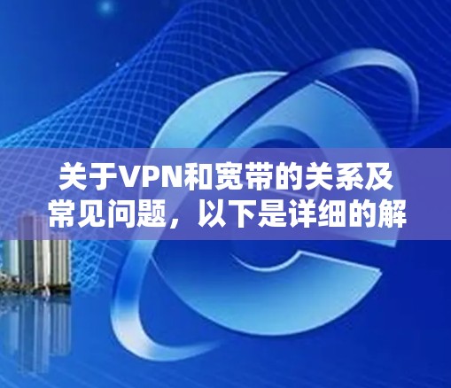 关于VPN和宽带的关系及常见问题，以下是详细的解答