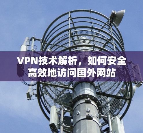 VPN技术解析，如何安全高效地访问国外网站