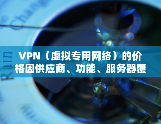 VPN（虚拟专用网络）的价格因供应商、功能、服务器覆盖范围和服务时长等因素差异较大。以下是常见的价格范围和影响因素，供参考