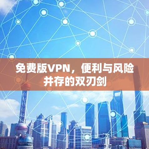 免费版VPN，便利与风险并存的双刃剑