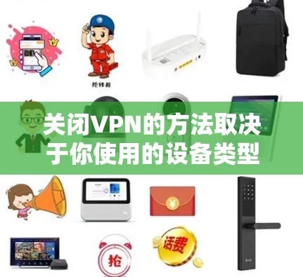 关闭VPN的方法取决于你使用的设备类型（如Windows、macOS、Android、iOS等）以及VPN的具体软件或服务。以下是常见平台的通用关闭步骤