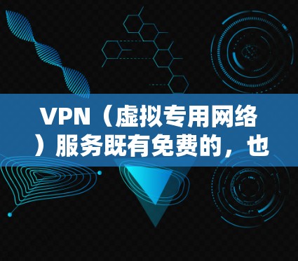 VPN（虚拟专用网络）服务既有免费的，也有付费的，具体取决于服务提供商和功能需求。以下是两者的主要区别