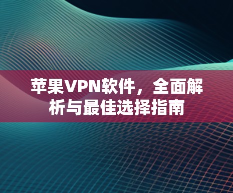 苹果VPN软件，全面解析与最佳选择指南