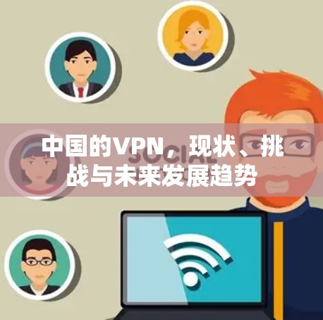 中国的VPN，现状、挑战与未来发展趋势