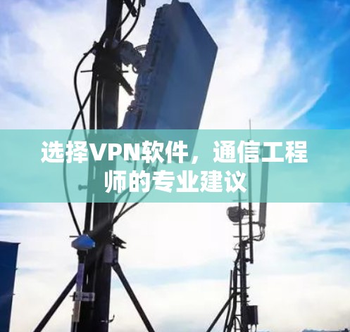 选择VPN软件，通信工程师的专业建议