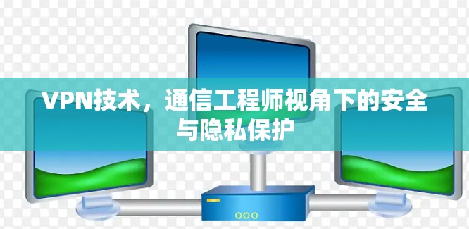 VPN技术，通信工程师视角下的安全与隐私保护
