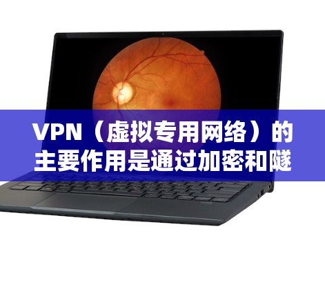 VPN（虚拟专用网络）的主要作用是通过加密和隧道技术，为用户提供更安全、私密的网络连接。以下是其核心功能和应用场景