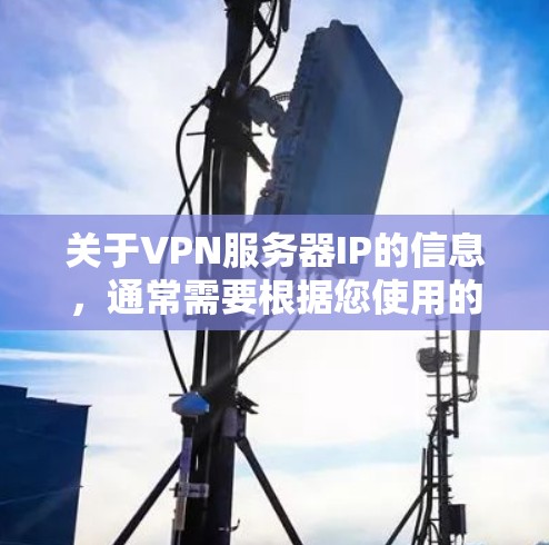 关于VPN服务器IP的信息，通常需要根据您使用的VPN服务来确定。以下是常见情况的说明