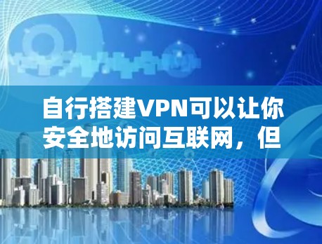 自行搭建VPN可以让你安全地访问互联网，但需要注意合法性和技术风险。以下是分步指南和关键注意事项