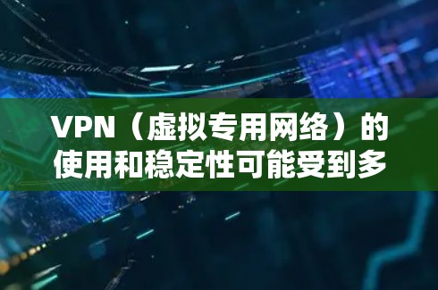 VPN（虚拟专用网络）的使用和稳定性可能受到多种因素影响。以下是一些常见问题及解决方案，供你参考
